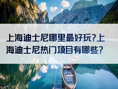 上海迪士尼哪里最好玩？上海迪士尼热门项目有哪些？