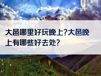 大邑哪里好玩晚上？大邑晚上有哪些好去处？