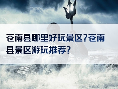 苍南县哪里好玩景区？苍南县景区游玩推荐？