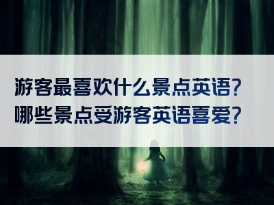 游客最喜欢什么景点英语？哪些景点受游客英语喜爱？