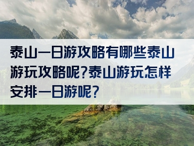 泰山一日游攻略有哪些泰山游玩攻略呢？泰山游玩怎样安排一日游呢？