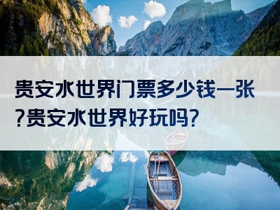 贵安水世界门票多少钱一张？贵安水世界好玩吗？