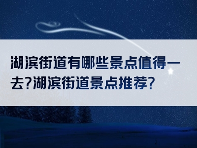湖滨街道有哪些景点值得一去？湖滨街道景点推荐？