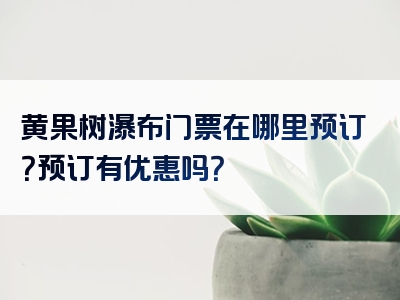 黄果树瀑布门票在哪里预订？预订有优惠吗？