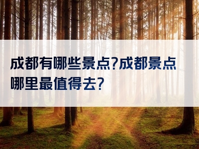 成都有哪些景点？成都景点哪里最值得去？