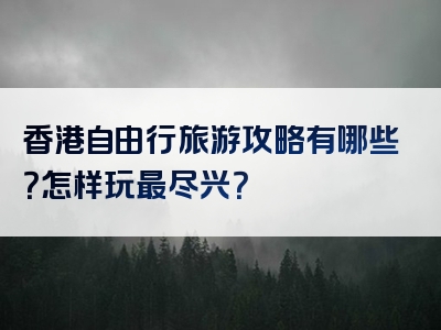 香港自由行旅游攻略有哪些？怎样玩最尽兴？