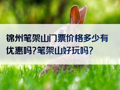 锦州笔架山门票价格多少有优惠吗？笔架山好玩吗？