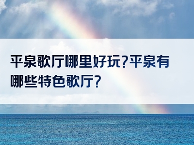 平泉歌厅哪里好玩？平泉有哪些特色歌厅？