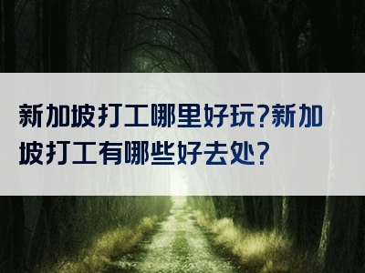 新加坡打工哪里好玩？新加坡打工有哪些好去处？
