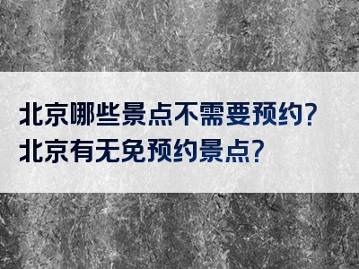 北京哪些景点不需要预约？北京有无免预约景点？