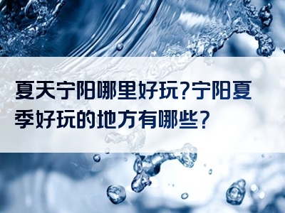 夏天宁阳哪里好玩？宁阳夏季好玩的地方有哪些？