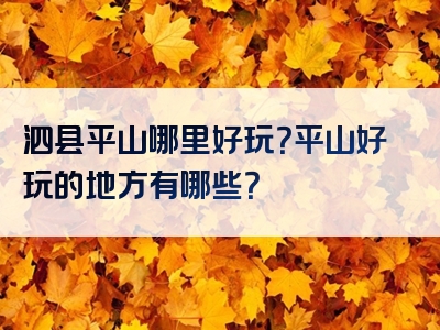 泗县平山哪里好玩？平山好玩的地方有哪些？
