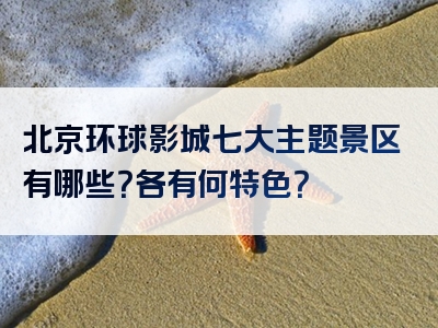 北京环球影城七大主题景区有哪些？各有何特色？