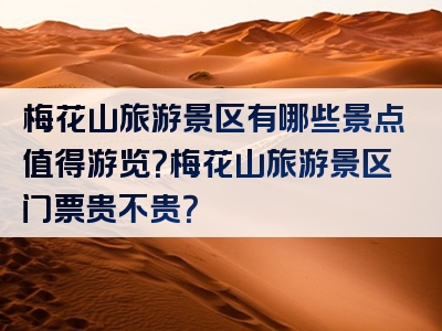 梅花山旅游景区有哪些景点值得游览？梅花山旅游景区门票贵不贵？