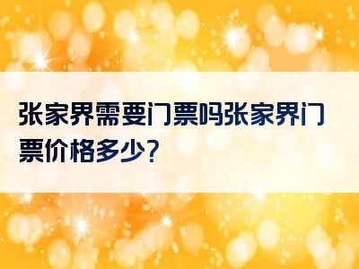 张家界需要门票吗张家界门票价格多少？