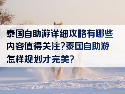 泰国自助游详细攻略有哪些内容值得关注？泰国自助游怎样规划才完美？