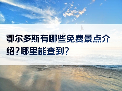 鄂尔多斯有哪些免费景点介绍？哪里能查到？
