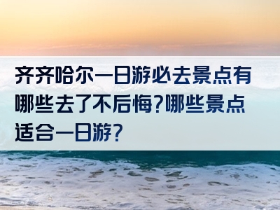 齐齐哈尔一日游必去景点有哪些去了不后悔？哪些景点适合一日游？