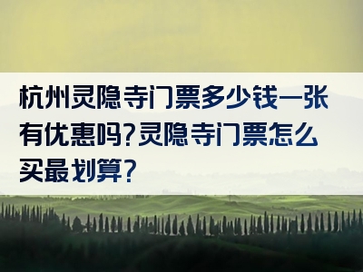 杭州灵隐寺门票多少钱一张有优惠吗？灵隐寺门票怎么买最划算？