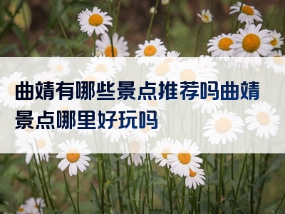 曲靖有哪些景点推荐吗曲靖景点哪里好玩吗