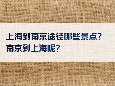 上海到南京途径哪些景点？南京到上海呢？