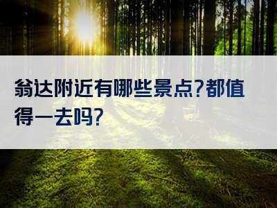 翁达附近有哪些景点？都值得一去吗？