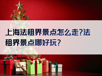 上海法租界景点怎么走？法租界景点哪好玩？