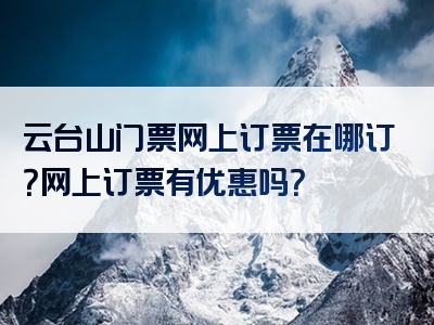云台山门票网上订票在哪订？网上订票有优惠吗？