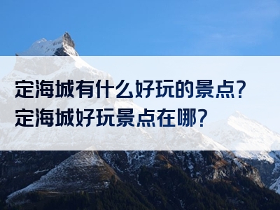 定海城有什么好玩的景点？定海城好玩景点在哪？