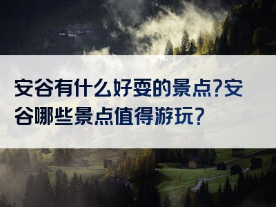 安谷有什么好耍的景点？安谷哪些景点值得游玩？