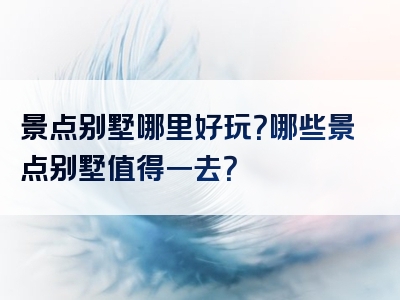景点别墅哪里好玩？哪些景点别墅值得一去？