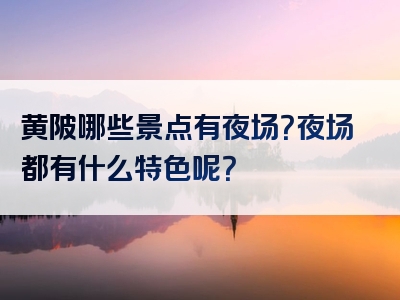 黄陂哪些景点有夜场？夜场都有什么特色呢？