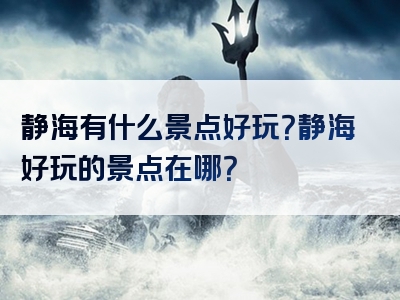 静海有什么景点好玩？静海好玩的景点在哪？