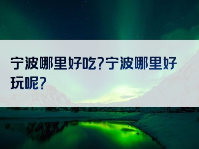 宁波哪里好吃？宁波哪里好玩呢？