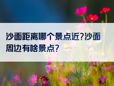 沙面距离哪个景点近？沙面周边有啥景点？