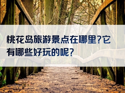 桃花岛旅游景点在哪里？它有哪些好玩的呢？