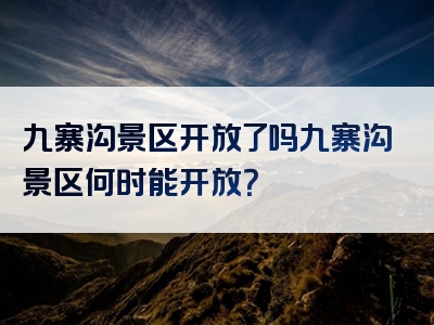九寨沟景区开放了吗九寨沟景区何时能开放？