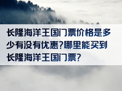 长隆海洋王国门票价格是多少有没有优惠？哪里能买到长隆海洋王国门票？