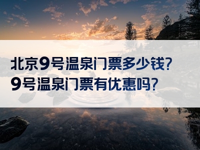 北京9号温泉门票多少钱？9号温泉门票有优惠吗？