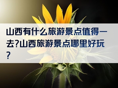 山西有什么旅游景点值得一去？山西旅游景点哪里好玩？