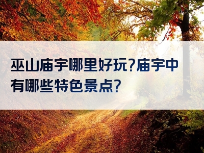 巫山庙宇哪里好玩？庙宇中有哪些特色景点？