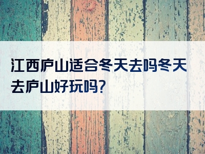 江西庐山适合冬天去吗冬天去庐山好玩吗？