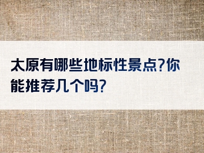 太原有哪些地标性景点？你能推荐几个吗？