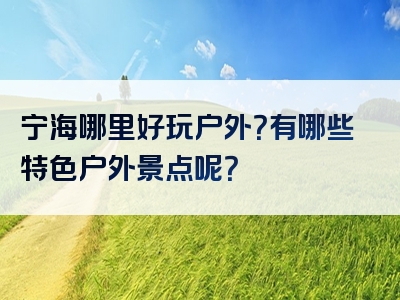 宁海哪里好玩户外？有哪些特色户外景点呢？