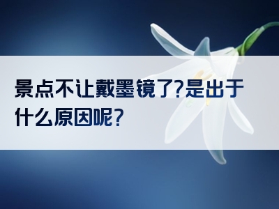 景点不让戴墨镜了？是出于什么原因呢？