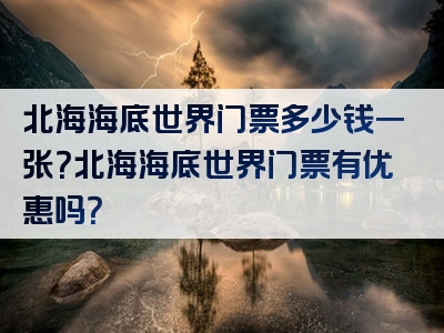 北海海底世界门票多少钱一张？北海海底世界门票有优惠吗？