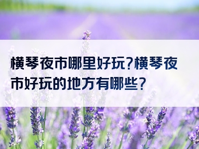 横琴夜市哪里好玩？横琴夜市好玩的地方有哪些？
