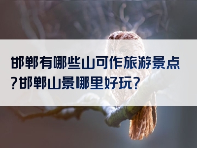 邯郸有哪些山可作旅游景点？邯郸山景哪里好玩？