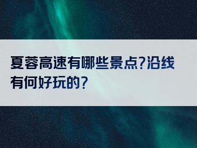 夏蓉高速有哪些景点？沿线有何好玩的？