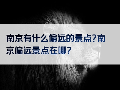 南京有什么偏远的景点？南京偏远景点在哪？
